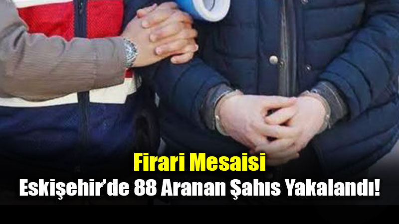 Firari Mesaisi: Eski�ehir�de 88 Aranan �ah�s Yakaland�!