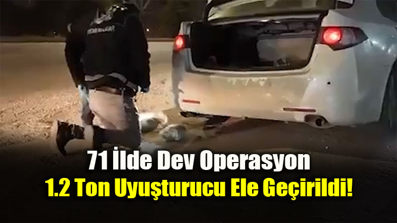 71 �lde Dev Operasyon, 1.2 Ton Uyu�turucu Ele Ge�irildi!